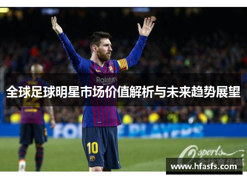 全球足球明星市场价值解析与未来趋势展望