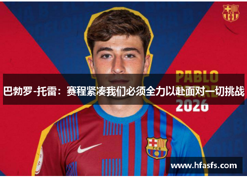 巴勃罗-托雷：赛程紧凑我们必须全力以赴面对一切挑战