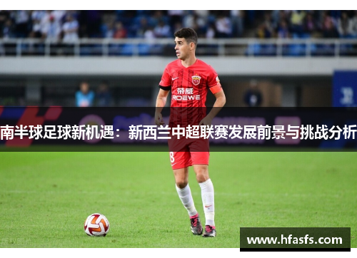 南半球足球新机遇：新西兰中超联赛发展前景与挑战分析