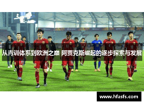 从青训体系到欧洲之巅 阿贾克斯崛起的逐步探索与发展