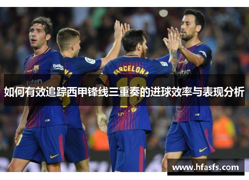 如何有效追踪西甲锋线三重奏的进球效率与表现分析