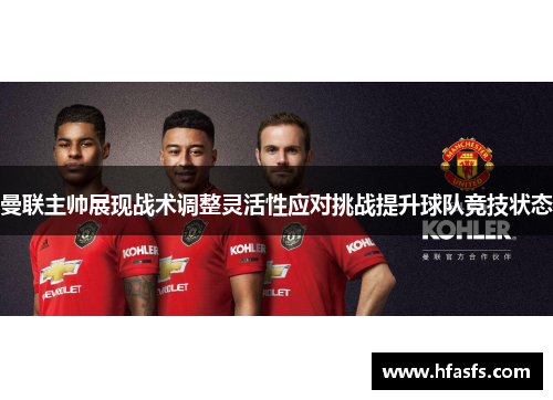 曼联主帅展现战术调整灵活性应对挑战提升球队竞技状态