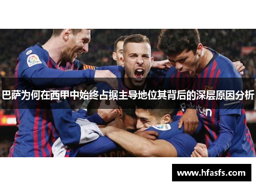 巴萨为何在西甲中始终占据主导地位其背后的深层原因分析