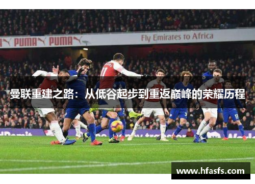 曼联重建之路：从低谷起步到重返巅峰的荣耀历程