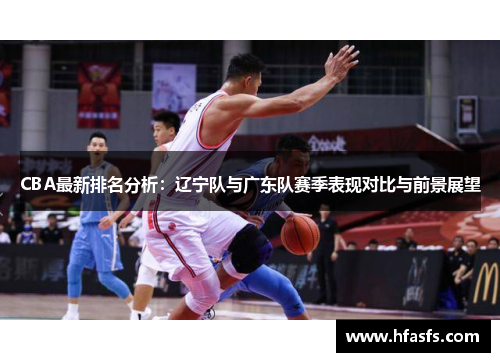 CBA最新排名分析：辽宁队与广东队赛季表现对比与前景展望