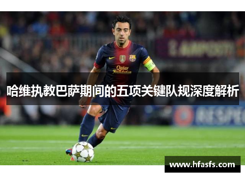 哈维执教巴萨期间的五项关键队规深度解析