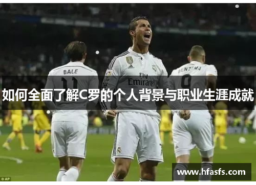 如何全面了解C罗的个人背景与职业生涯成就