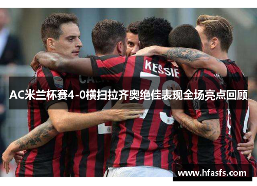 AC米兰杯赛4-0横扫拉齐奥绝佳表现全场亮点回顾