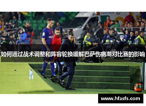如何通过战术调整和阵容轮换缓解巴萨伤病潮对比赛的影响