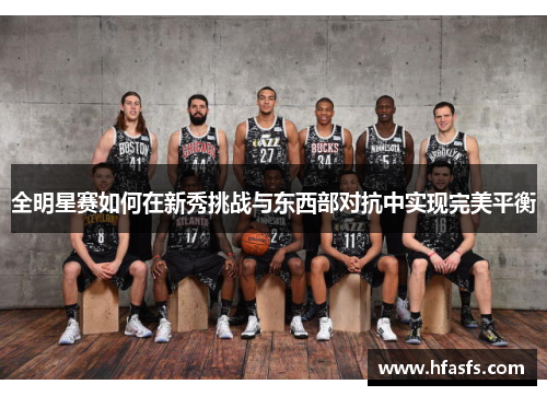 全明星赛如何在新秀挑战与东西部对抗中实现完美平衡