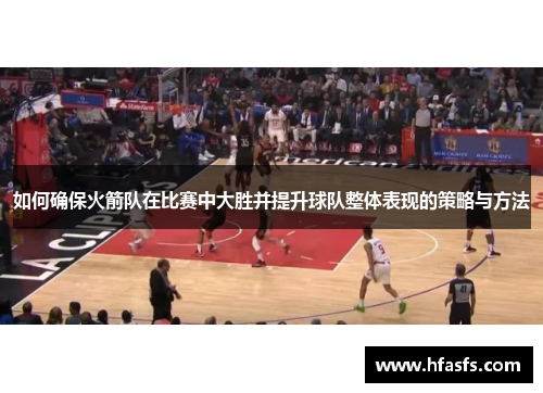 如何确保火箭队在比赛中大胜并提升球队整体表现的策略与方法