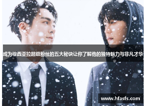 成为穆西亚拉超级粉丝的五大秘诀让你了解他的独特魅力与非凡才华