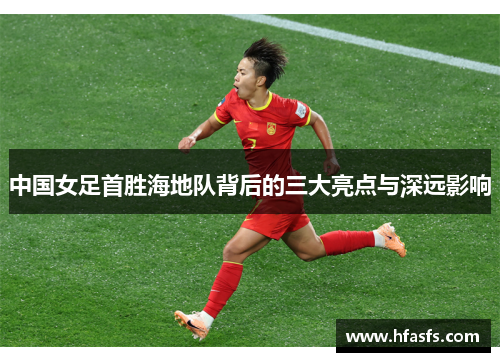中国女足首胜海地队背后的三大亮点与深远影响