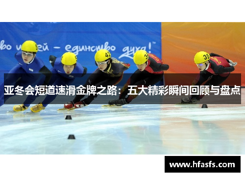 亚冬会短道速滑金牌之路：五大精彩瞬间回顾与盘点