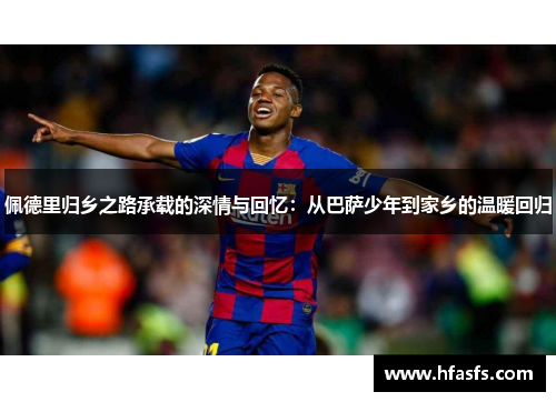 佩德里归乡之路承载的深情与回忆：从巴萨少年到家乡的温暖回归