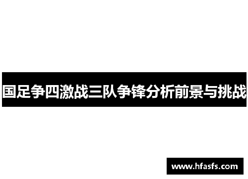 国足争四激战三队争锋分析前景与挑战