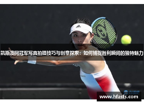 凯斯澳网冠军写真拍摄技巧与创意探索：如何捕捉胜利瞬间的独特魅力