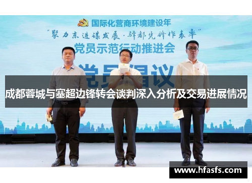 成都蓉城与塞超边锋转会谈判深入分析及交易进展情况