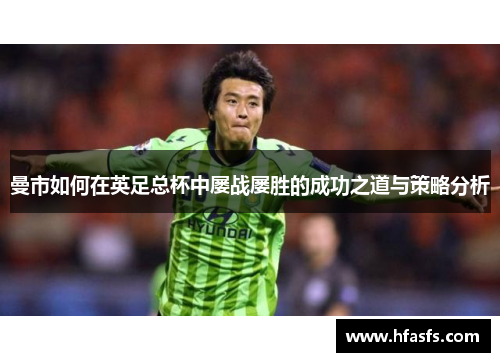 曼市如何在英足总杯中屡战屡胜的成功之道与策略分析