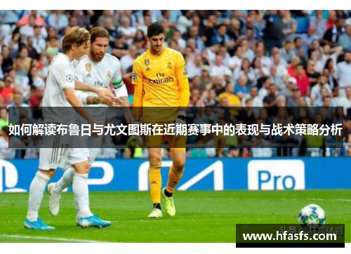 如何解读布鲁日与尤文图斯在近期赛事中的表现与战术策略分析