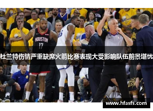 杜兰特伤情严重缺席火箭比赛表现大受影响队伍前景堪忧