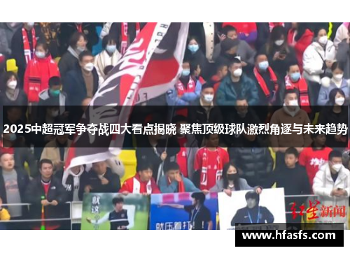 2025中超冠军争夺战四大看点揭晓 聚焦顶级球队激烈角逐与未来趋势