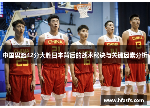 中国男篮42分大胜日本背后的战术秘诀与关键因素分析