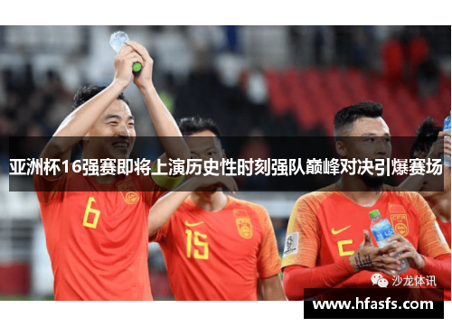 亚洲杯16强赛即将上演历史性时刻强队巅峰对决引爆赛场