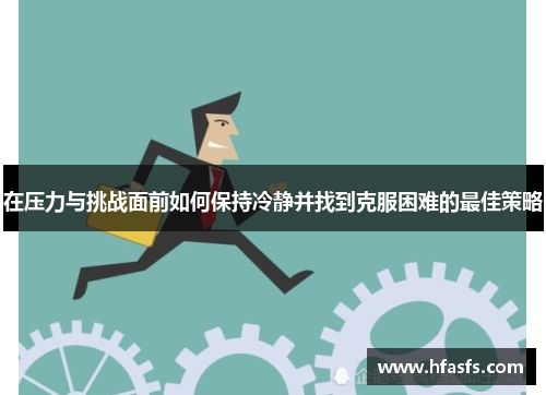 在压力与挑战面前如何保持冷静并找到克服困难的最佳策略