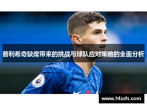 普利希奇缺席带来的挑战与球队应对策略的全面分析