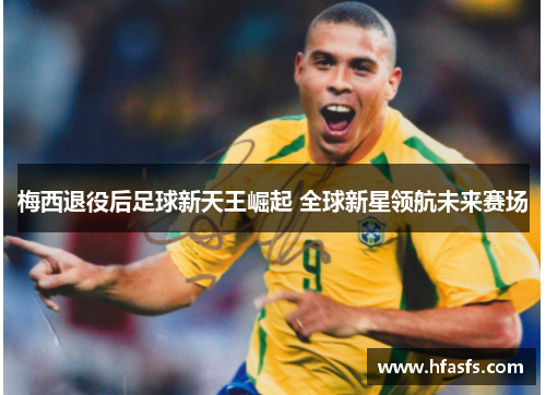 梅西退役后足球新天王崛起 全球新星领航未来赛场