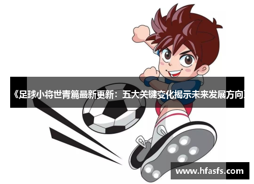 《足球小将世青篇最新更新：五大关键变化揭示未来发展方向》