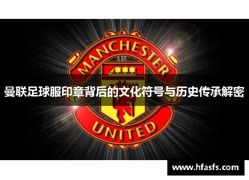 曼联足球服印章背后的文化符号与历史传承解密