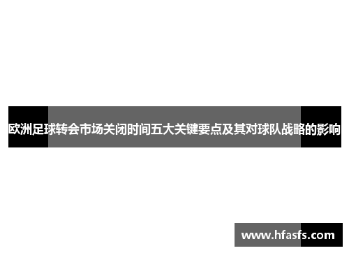 欧洲足球转会市场关闭时间五大关键要点及其对球队战略的影响
