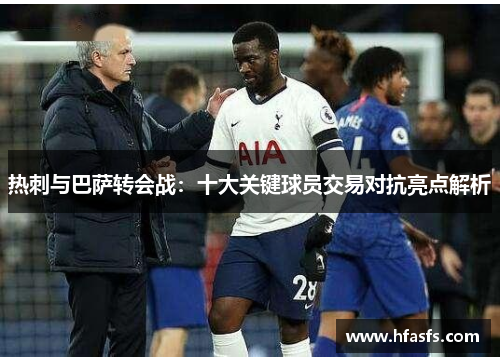热刺与巴萨转会战：十大关键球员交易对抗亮点解析