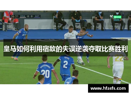 皇马如何利用宿敌的失误逆袭夺取比赛胜利
