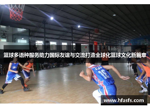 篮球多语种服务助力国际友谊与交流打造全球化篮球文化新篇章