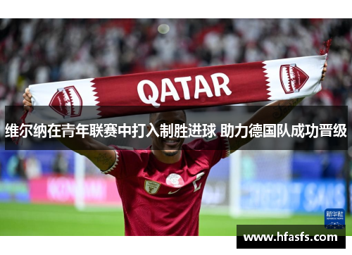 维尔纳在青年联赛中打入制胜进球 助力德国队成功晋级