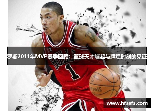 罗斯2011年MVP赛季回顾：篮球天才崛起与辉煌时刻的见证