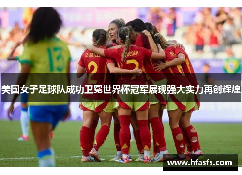 美国女子足球队成功卫冕世界杯冠军展现强大实力再创辉煌