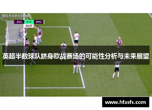 英超半数球队跻身欧战赛场的可能性分析与未来展望