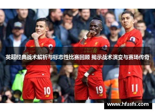 英超经典战术解析与标志性比赛回顾 揭示战术演变与赛场传奇