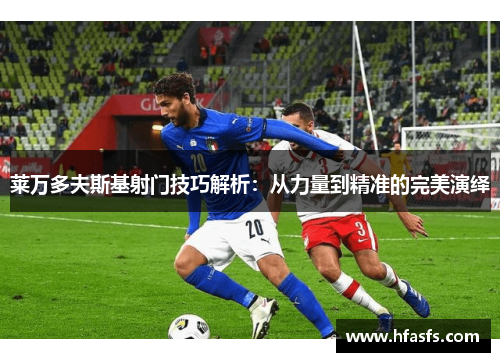 莱万多夫斯基射门技巧解析：从力量到精准的完美演绎