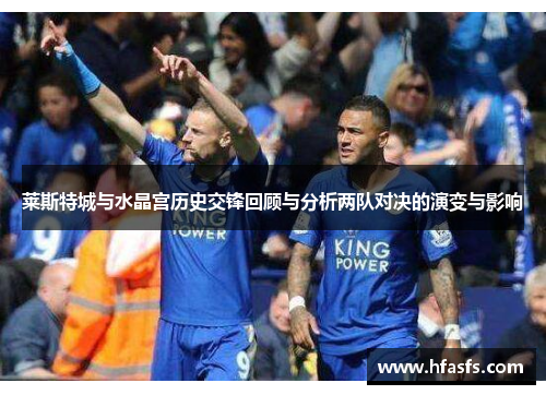 莱斯特城与水晶宫历史交锋回顾与分析两队对决的演变与影响