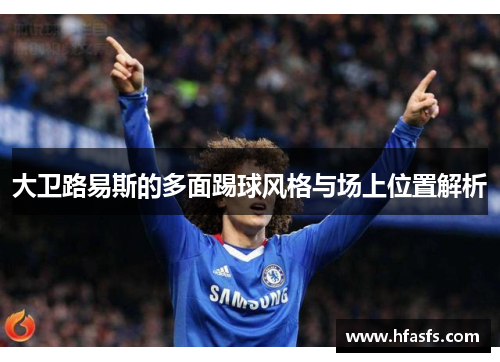 大卫路易斯的多面踢球风格与场上位置解析