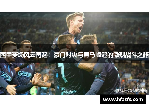 西甲赛场风云再起：豪门对决与黑马崛起的激烈战斗之路