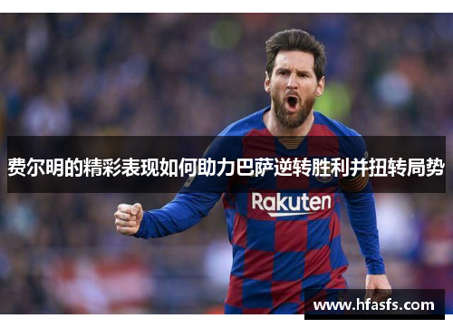 费尔明的精彩表现如何助力巴萨逆转胜利并扭转局势