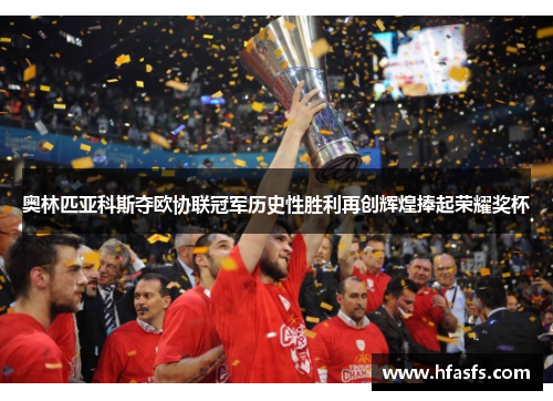 奥林匹亚科斯夺欧协联冠军历史性胜利再创辉煌捧起荣耀奖杯