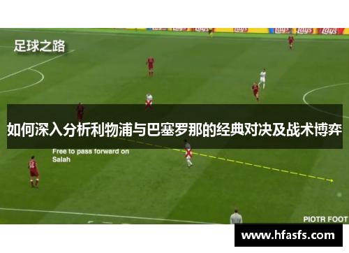 如何深入分析利物浦与巴塞罗那的经典对决及战术博弈