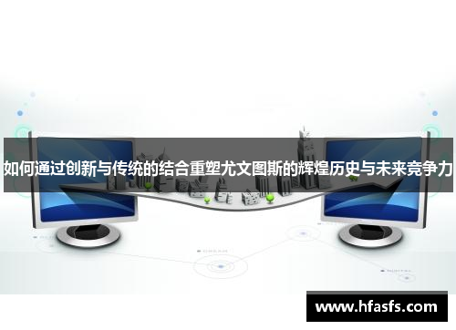 如何通过创新与传统的结合重塑尤文图斯的辉煌历史与未来竞争力